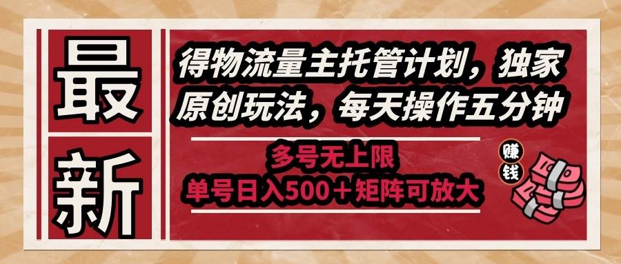 最新得物流量主托管计划，独家原创玩法，每天操作五分钟，多号无上限 …-徐小晨博客