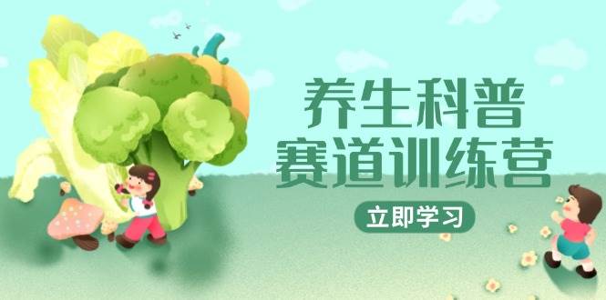 养生科普赛道训练营，AI矩阵+爆款标题+插画教学，2月3万粉接广1800/条-徐小晨博客