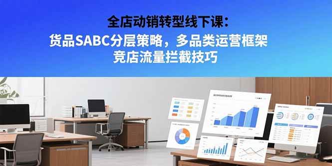 全店动销转型线下课：货品SABC分层策略，多品类运营框架 竞店流量拦截技巧-徐小晨博客