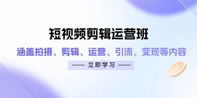 短视频剪辑运营班：涵盖拍摄、剪辑、运营、引流、变现等内容-徐小晨博客