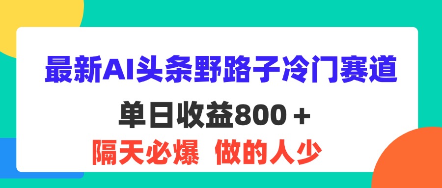 图片[1]-最新AI头条野路子冷门赛道，单日800＋ 隔天必爆，适合小白-徐小晨博客