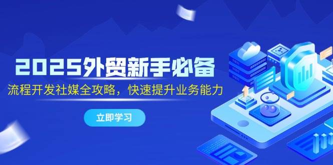 2025外贸新手必备，流程开发社媒全攻略，快速提升业务能力-徐小晨博客