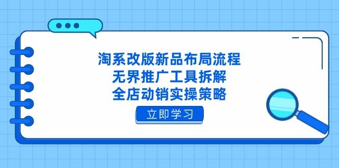 淘系改版新品布局流程，无界推广工具拆解，全店动销实操策略-徐小晨博客