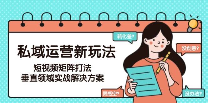 私域运营新玩法，短视频矩阵打法，垂直领域实战解决方案（更新6月）-徐小晨博客