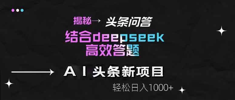 揭秘头条问答新玩法！结合deepseek高效答题，轻松日入1000+-徐小晨博客