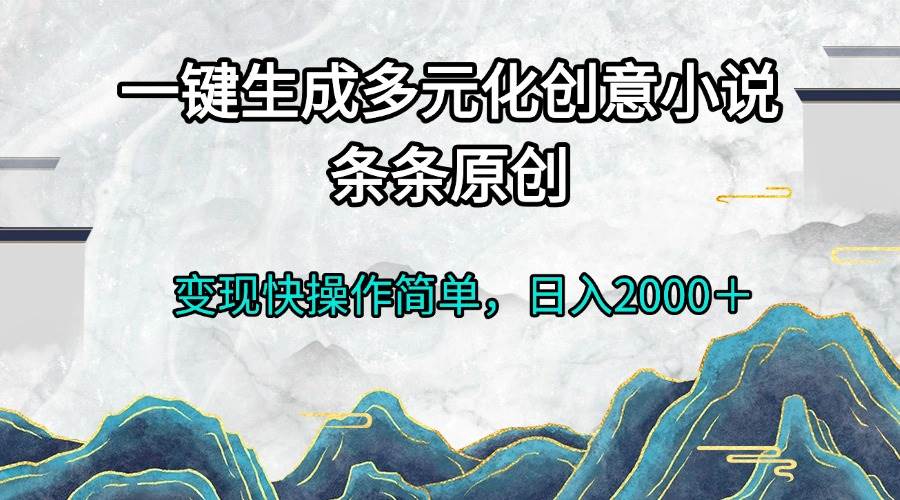 一键生成多元化创意小说条条原创变现快操作简单日入2000+-徐小晨博客