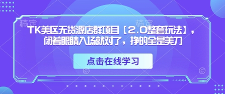 TK美区无货源店群项目【2.0整套玩法】,闭着眼睛入场就对了,挣的全是美刀-徐小晨博客