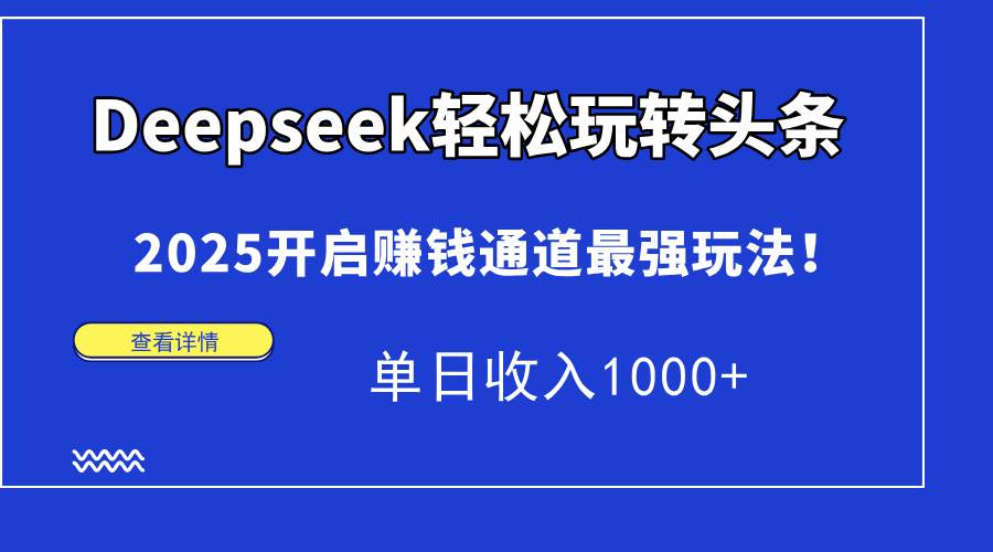 Deepseek轻松玩转头条，2025开启赚钱通道最强玩法！单日收入1000+-徐小晨博客