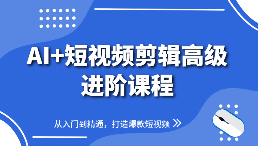 AI+短视频剪辑高级进阶课程，从入门到精通，打造爆款短视频-徐小晨博客
