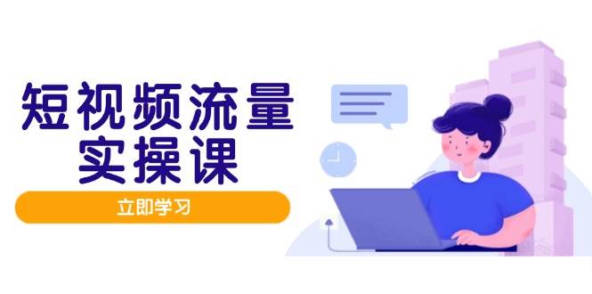 短视频流量实战班,人设打造内容优化,矩阵投放管控有序,助力流量变现路-徐小晨博客