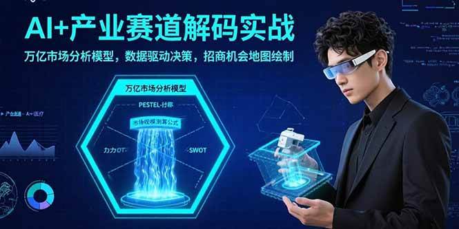 AI+产业赛道解码实战：万亿市场分析模型，数据驱动决策，招商机会地图绘制-徐小晨博客