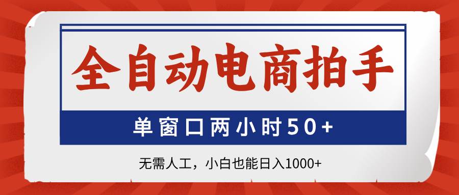 全自动电商拍手，单窗口两小时50+无需人工，小白也能日入1000+-徐小晨博客