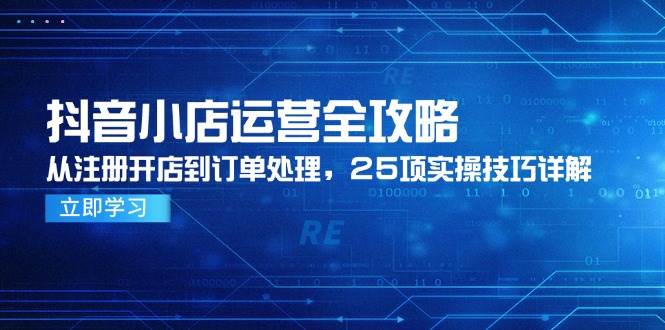 抖音小店运营全攻略，从注册开店到订单处理，25项实操技巧详解-徐小晨博客