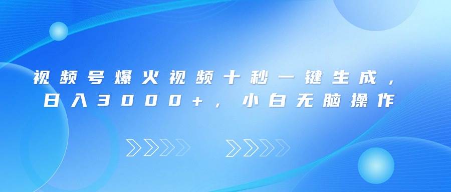 视频号爆火视频十秒一键生成，日入3000+，小白无脑操作-徐小晨博客