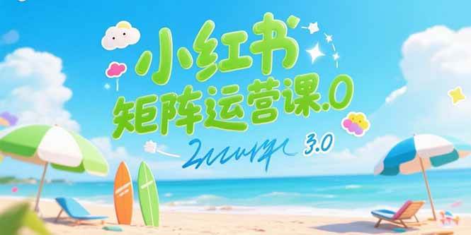 小红书矩阵运营课3.0：AI内容生产/伪原创技巧/批量产图/创业粉引流技术-徐小晨博客