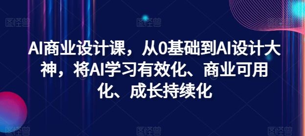 AI商业设计课，从0基础到AI设计大神，将AI学习有效化、商业可用化、成长持续化-徐小晨博客