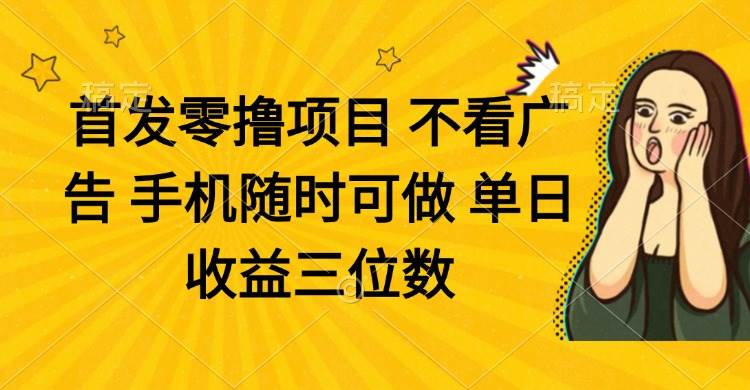 零撸项目 不看广告 手机随时可做 单日收益三位数-徐小晨博客