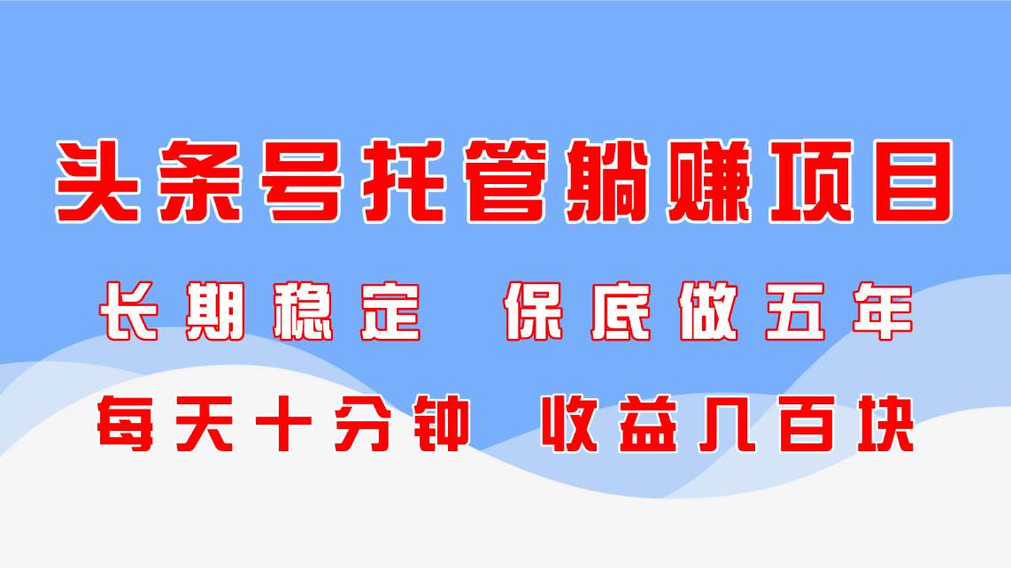 头条号托管躺赚项目，长期稳定，可做五年，每天十分钟，收益几百块-徐小晨博客