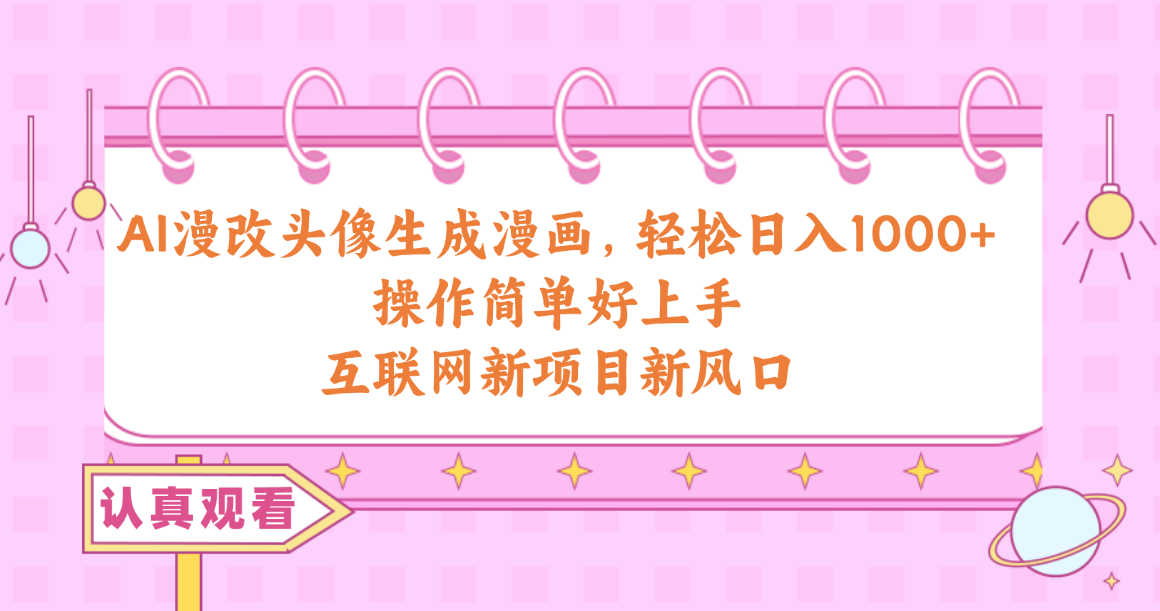 AI漫改头像生成漫画，轻松日入1000+，操作简单好上手，互联网新项目新风口-徐小晨博客