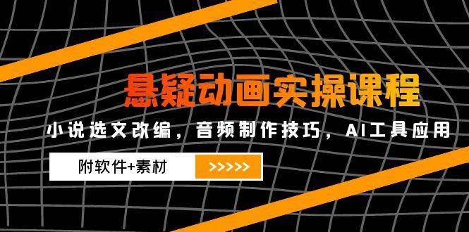 悬疑动画实操课程，小说选文改编，音频制作技巧，AI工具应用（附软件+素材-徐小晨博客