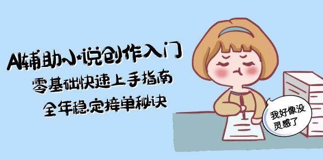AI辅助小说创作入门，零基础快速上手指南，全年稳定接单秘诀-徐小晨博客