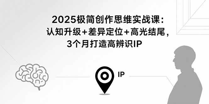 2025极简创作思维实战课：认知升级+差异定位+高光结尾，3个月打造高辨识IP-徐小晨博客