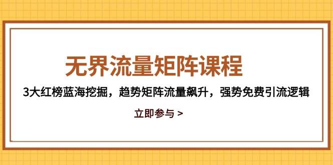 无界流量矩阵课程，3大红榜蓝海挖掘，趋势矩阵流量飙升，强势免费引流逻辑-徐小晨博客