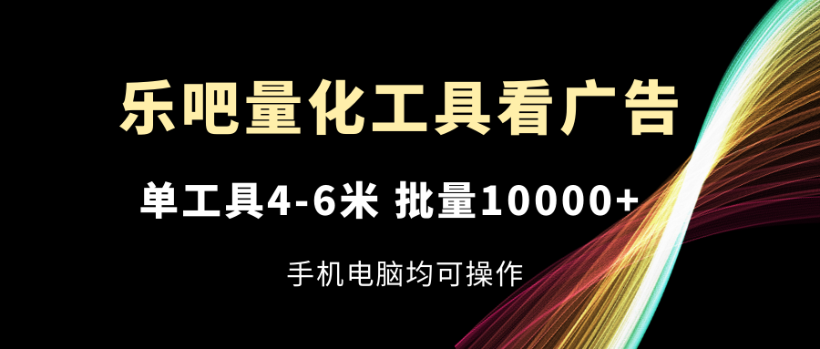图片[1]-乐吧量化工具看广告，单工具4-6米，批量10000+，手机电脑均可操作-徐小晨博客