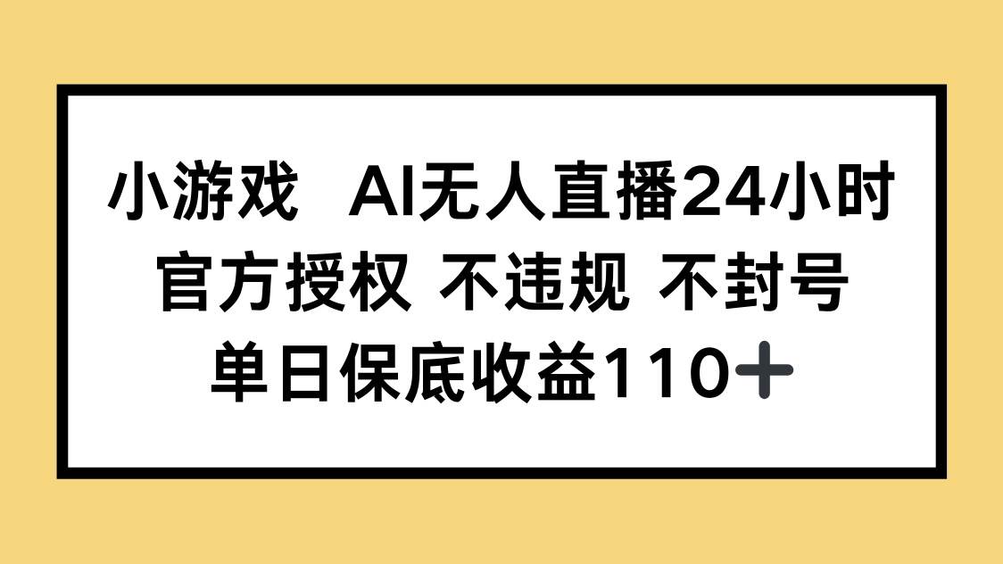小游戏AI无人直播，官方授权 不违规 不封号，单日保底收益110+-徐小晨博客