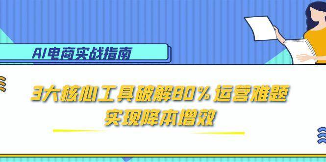 AI电商实战指南：3大核心工具破解80%运营难题，实现降本增效-徐小晨博客