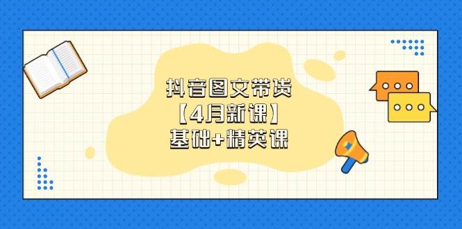 抖音图文带货【4月新课】基础+精英课：0基础小白必学 掌握各赛道带货技巧-徐小晨博客