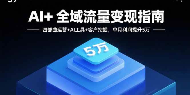 AI+全域流量变现指南，四部曲运营+AI工具+客户挖掘，单月利润提升5万-徐小晨博客