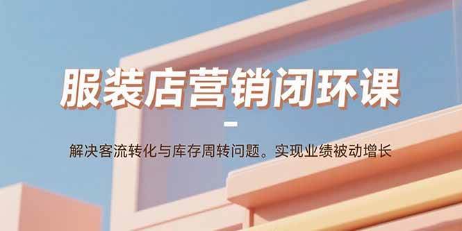 服装店营销闭环课：解决客流转化与库存周转问题。实现业绩被动增长-徐小晨博客