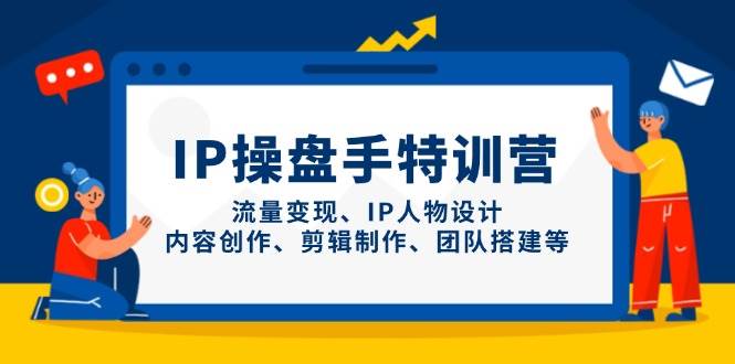 IP操盘手特训营，流量变现、IP人物设计、内容创作、剪辑制作、团队搭建等-徐小晨博客