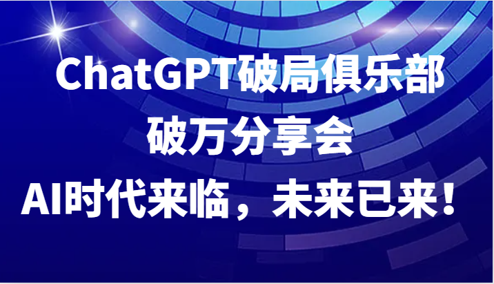 ChatGPT破局俱乐部破万分享会，AI时代来临，未来已来！-徐小晨博客
