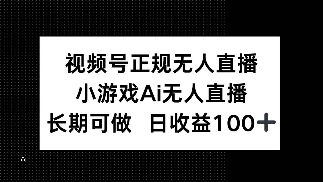 视频号正规无人直播，小游戏AI无人直播，长期可做，日收益100+-徐小晨博客