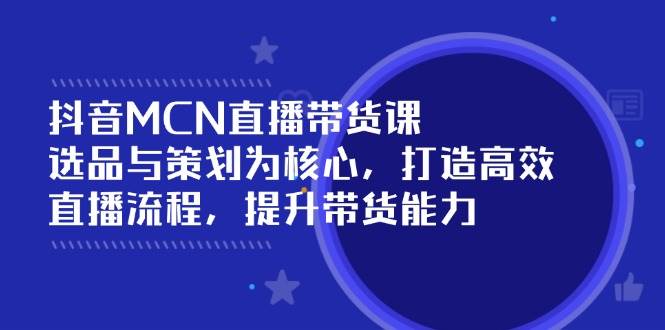 抖音MCN直播带货课：选品与策划为核心, 打造高效直播流程, 提升带货能力-徐小晨博客