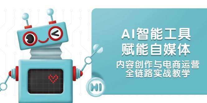 AI智能工具赋能自媒体，内容创作与电商运营，全链路实战教学-徐小晨博客