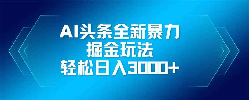 AI头条全新暴利掘金玩法，矩阵操作，轻松日入3000+-徐小晨博客