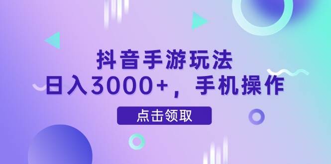 抖音手游玩法，日入3000+，手机操作-徐小晨博客