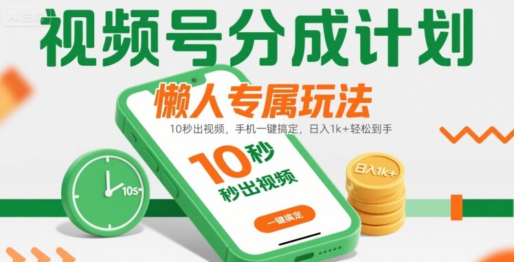 视频号分成计划懒人专属玩法：10 秒出视频，手机一键搞定，日入1k+ 轻松到手【揭秘】-徐小晨博客