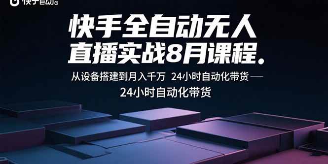 快手全自动无人直播实战8月课程：从设备搭建到月入千万 24小时自动化带货-徐小晨博客