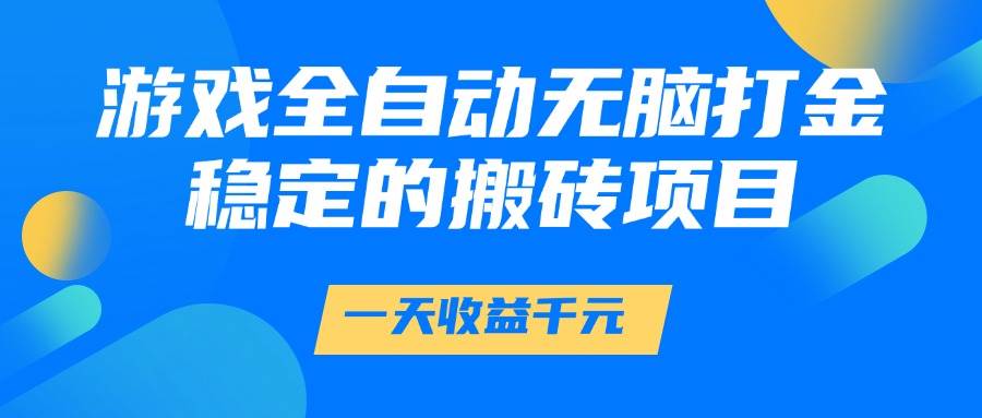 游戏全自动无脑打金，一天收益1000+，稳定的搬砖项目-徐小晨博客