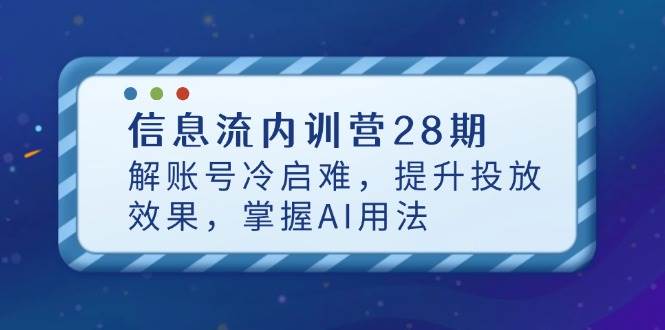 信息流内训营28期，解账号冷启难，提升投放效果，掌握AI用法-徐小晨博客