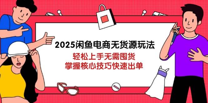 2025闲鱼电商无货源玩法：轻松上手无需囤货，掌握核心技巧快速出单-徐小晨博客