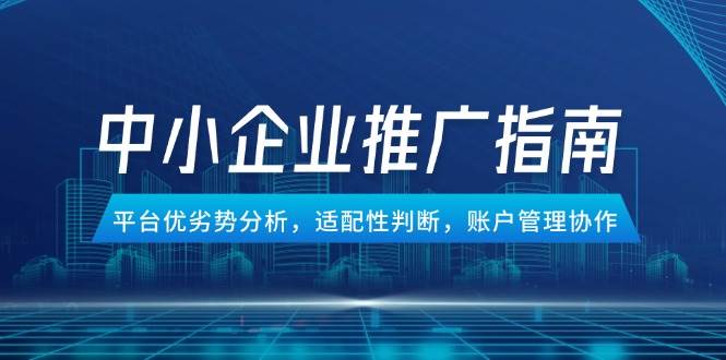 中小企业竞价推广指南，平台优劣势分析，适配性判断，账户管理协作-徐小晨博客