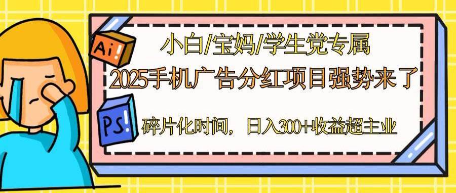 2025手机广告分红，一部手机日入300＋可矩阵！碎片化时间操作，副业超主业-徐小晨博客