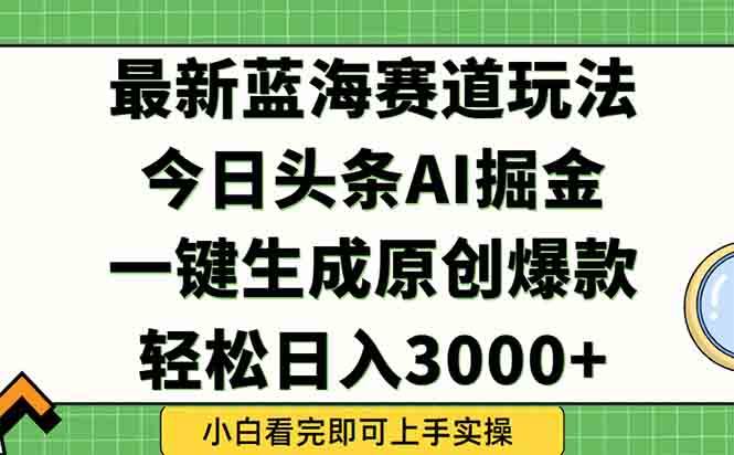 今日头条2025年最新蓝海玩法，一键生成爆款，轻松实现矩阵日入3000+-徐小晨博客
