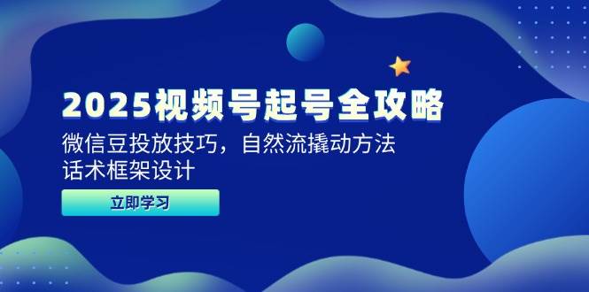 2025视频号起号全攻略，微信豆投放技巧，自然流撬动方法，话术框架设计-徐小晨博客