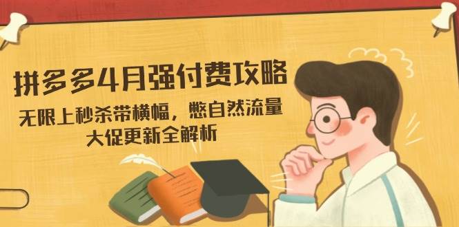 拼多多4月强付费攻略，无限上秒杀带横幅，憋自然流量，大促更新全解析-徐小晨博客